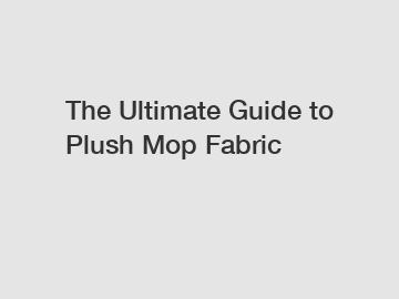 The Ultimate Guide to Plush Mop Fabric
