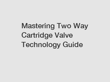 Mastering Two Way Cartridge Valve Technology Guide