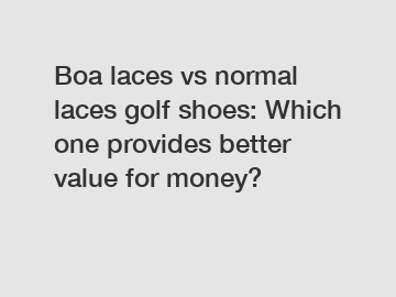 Boa laces vs normal laces golf shoes: Which one provides better value for money?