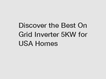 Discover the Best On Grid Inverter 5KW for USA Homes