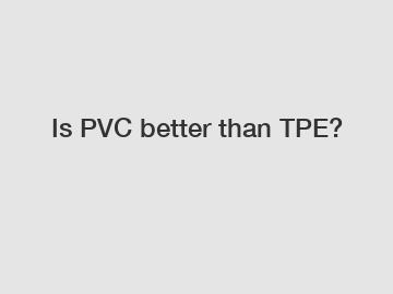 Is PVC better than TPE?