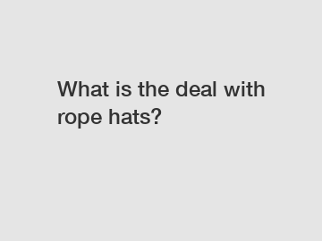 What is the deal with rope hats?
