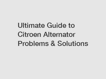 Ultimate Guide to Citroen Alternator Problems & Solutions