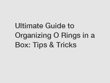 Ultimate Guide to Organizing O Rings in a Box: Tips & Tricks