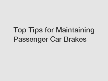 Top Tips for Maintaining Passenger Car Brakes
