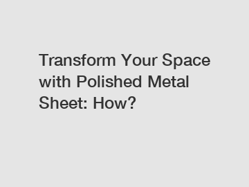 Transform Your Space with Polished Metal Sheet: How?