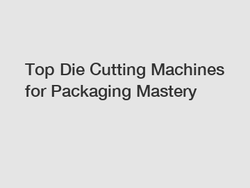 Top Die Cutting Machines for Packaging Mastery