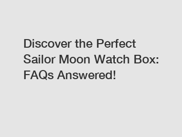 Discover the Perfect Sailor Moon Watch Box: FAQs Answered!