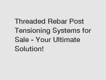 Threaded Rebar Post Tensioning Systems for Sale - Your Ultimate Solution!