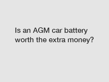 Is an AGM car battery worth the extra money?