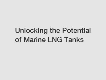 Unlocking the Potential of Marine LNG Tanks