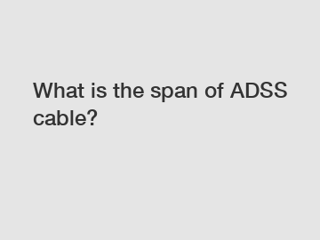 What is the span of ADSS cable?