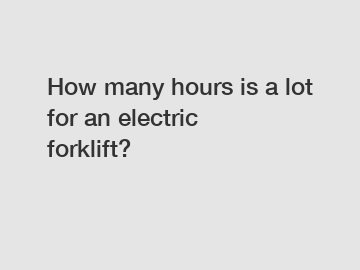 How many hours is a lot for an electric forklift?