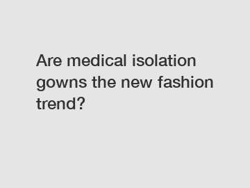 Are medical isolation gowns the new fashion trend?