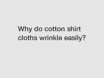 Why do cotton shirt cloths wrinkle easily?