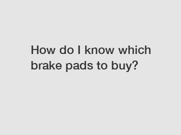 How do I know which brake pads to buy?