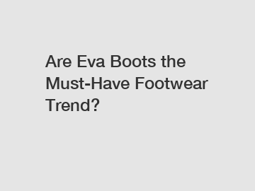 Are Eva Boots the Must-Have Footwear Trend?