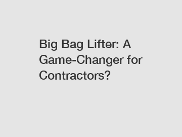 Big Bag Lifter: A Game-Changer for Contractors?