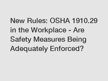 New Rules: OSHA 1910.29 in the Workplace - Are Safety Measures Being Adequately Enforced?