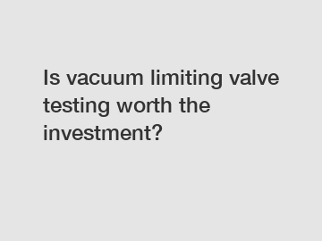 Is vacuum limiting valve testing worth the investment?