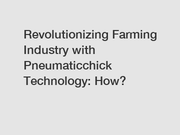 Revolutionizing Farming Industry with Pneumaticchick Technology: How?