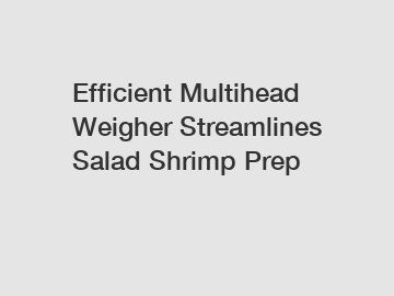 Efficient Multihead Weigher Streamlines Salad Shrimp Prep