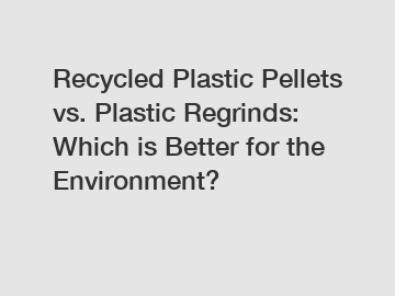 Recycled Plastic Pellets vs. Plastic Regrinds: Which is Better for the Environment?
