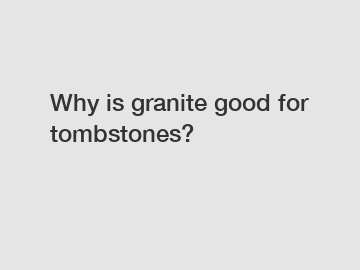 Why is granite good for tombstones?