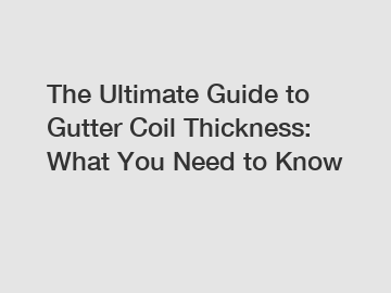 The Ultimate Guide to Gutter Coil Thickness: What You Need to Know