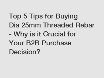 Top 5 Tips for Buying Dia 25mm Threaded Rebar - Why is it Crucial for Your B2B Purchase Decision?