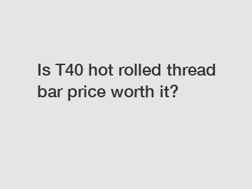 Is T40 hot rolled thread bar price worth it?