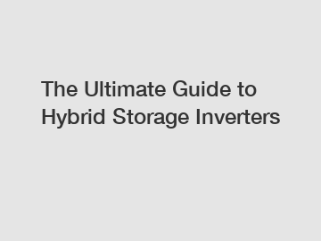 The Ultimate Guide to Hybrid Storage Inverters