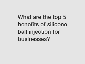 What are the top 5 benefits of silicone ball injection for businesses?