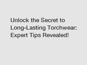 Unlock the Secret to Long-Lasting Torchwear: Expert Tips Revealed!