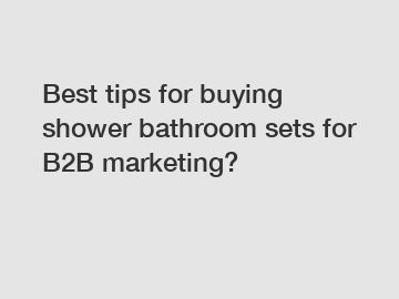 Best tips for buying shower bathroom sets for B2B marketing?