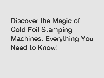 Discover the Magic of Cold Foil Stamping Machines: Everything You Need to Know!