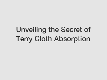 Unveiling the Secret of Terry Cloth Absorption