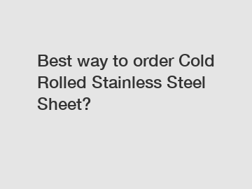 Best way to order Cold Rolled Stainless Steel Sheet?