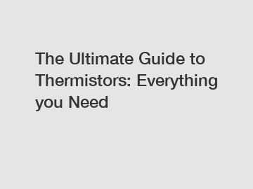 The Ultimate Guide to Thermistors: Everything you Need