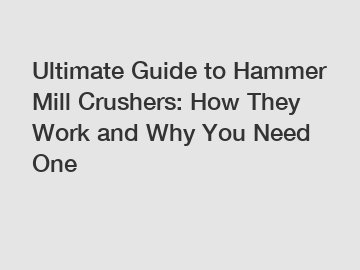 Ultimate Guide to Hammer Mill Crushers: How They Work and Why You Need One