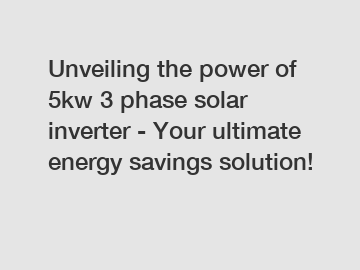 Unveiling the power of 5kw 3 phase solar inverter - Your ultimate energy savings solution!