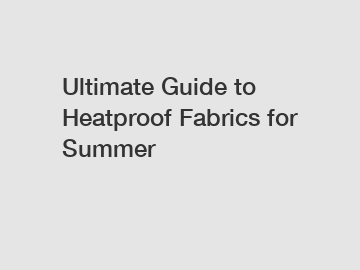 Ultimate Guide to Heatproof Fabrics for Summer