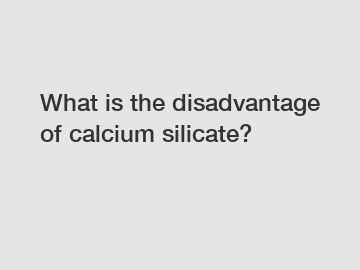 What is the disadvantage of calcium silicate?
