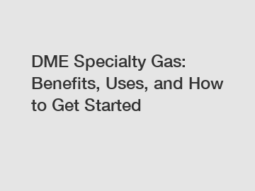 DME Specialty Gas: Benefits, Uses, and How to Get Started