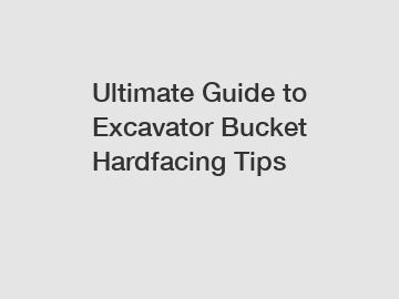 Ultimate Guide to Excavator Bucket Hardfacing Tips