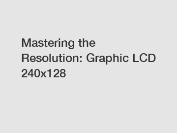 Mastering the Resolution: Graphic LCD 240x128