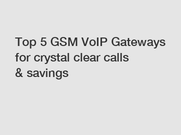 Top 5 GSM VoIP Gateways for crystal clear calls & savings