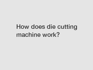 How does die cutting machine work?