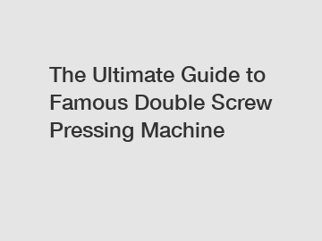 The Ultimate Guide to Famous Double Screw Pressing Machine