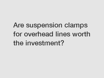 Are suspension clamps for overhead lines worth the investment?